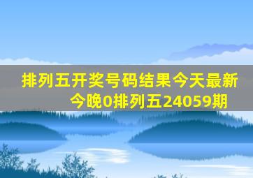 排列五开奖号码结果今天最新 今晚0排列五24059期